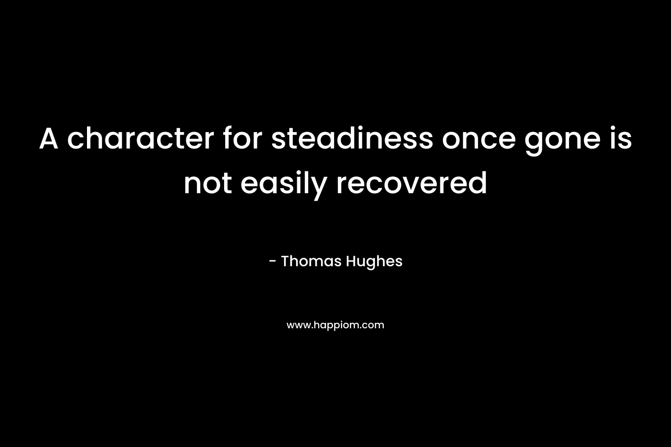 A character for steadiness once gone is not easily recovered