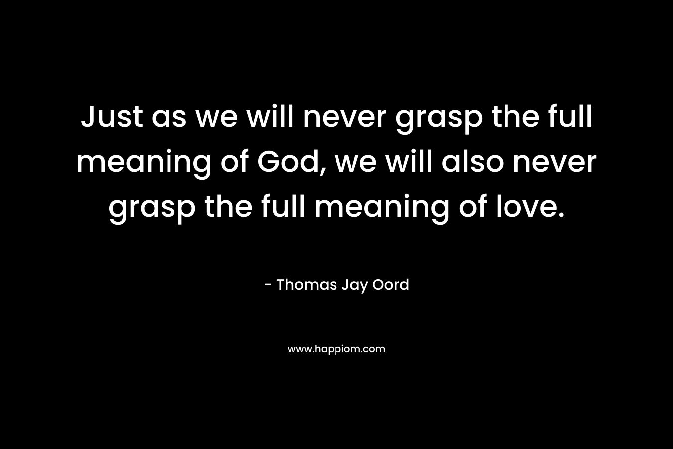 Just as we will never grasp the full meaning of God, we will also never grasp the full meaning of love.