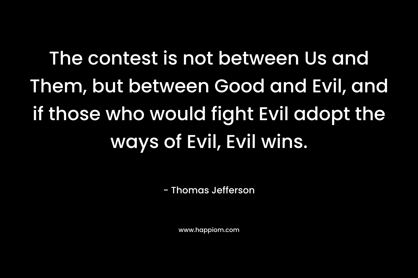 The contest is not between Us and Them, but between Good and Evil, and if those who would fight Evil adopt the ways of Evil, Evil wins.