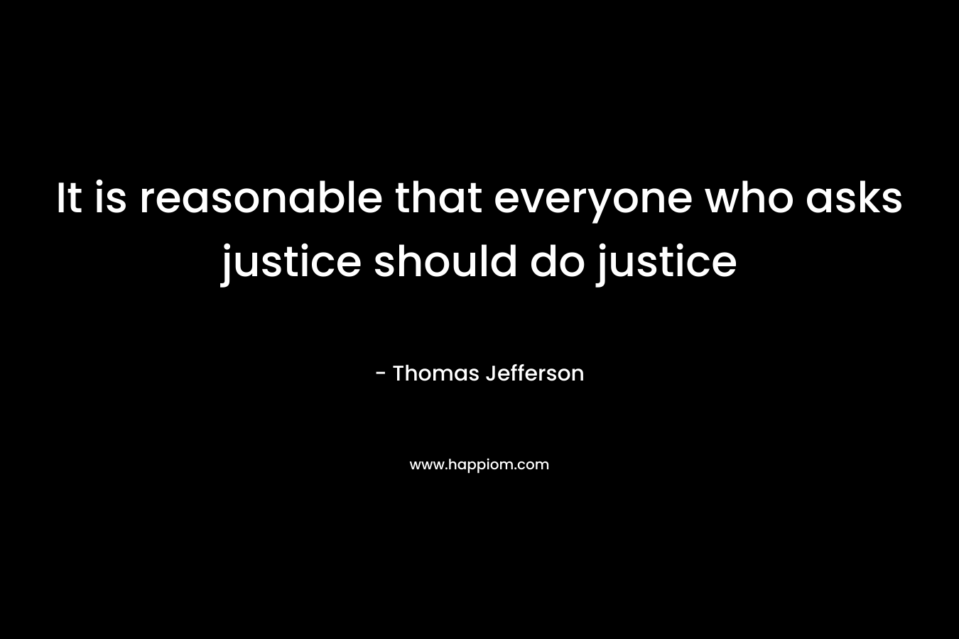 It is reasonable that everyone who asks justice should do justice
