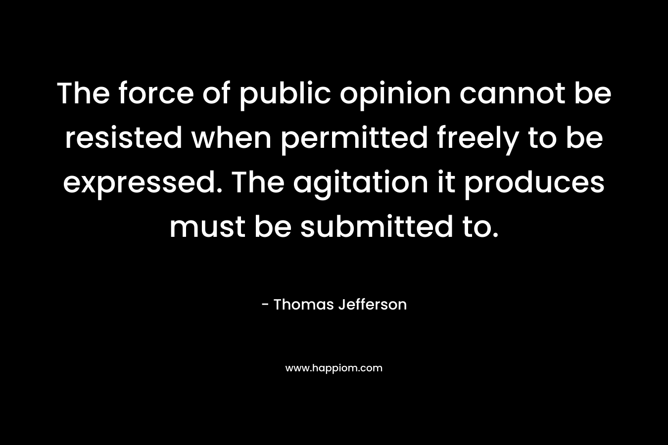 The force of public opinion cannot be resisted when permitted freely to be expressed. The agitation it produces must be submitted to.