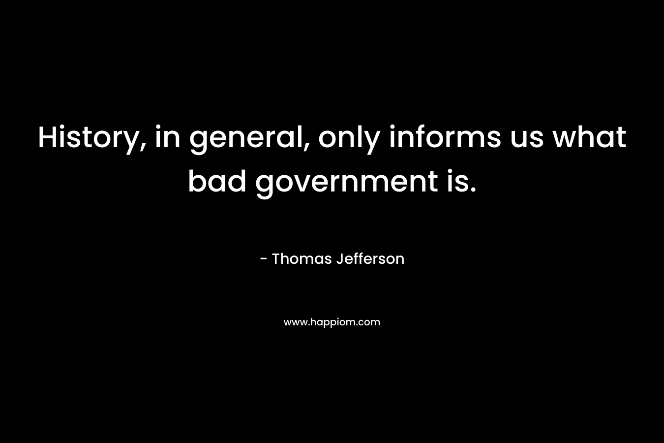History, in general, only informs us what bad government is.