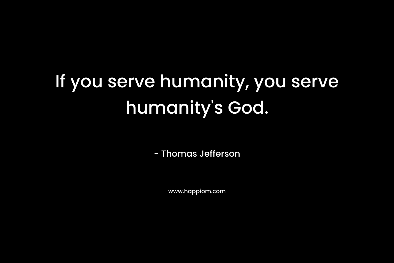 If you serve humanity, you serve humanity's God.