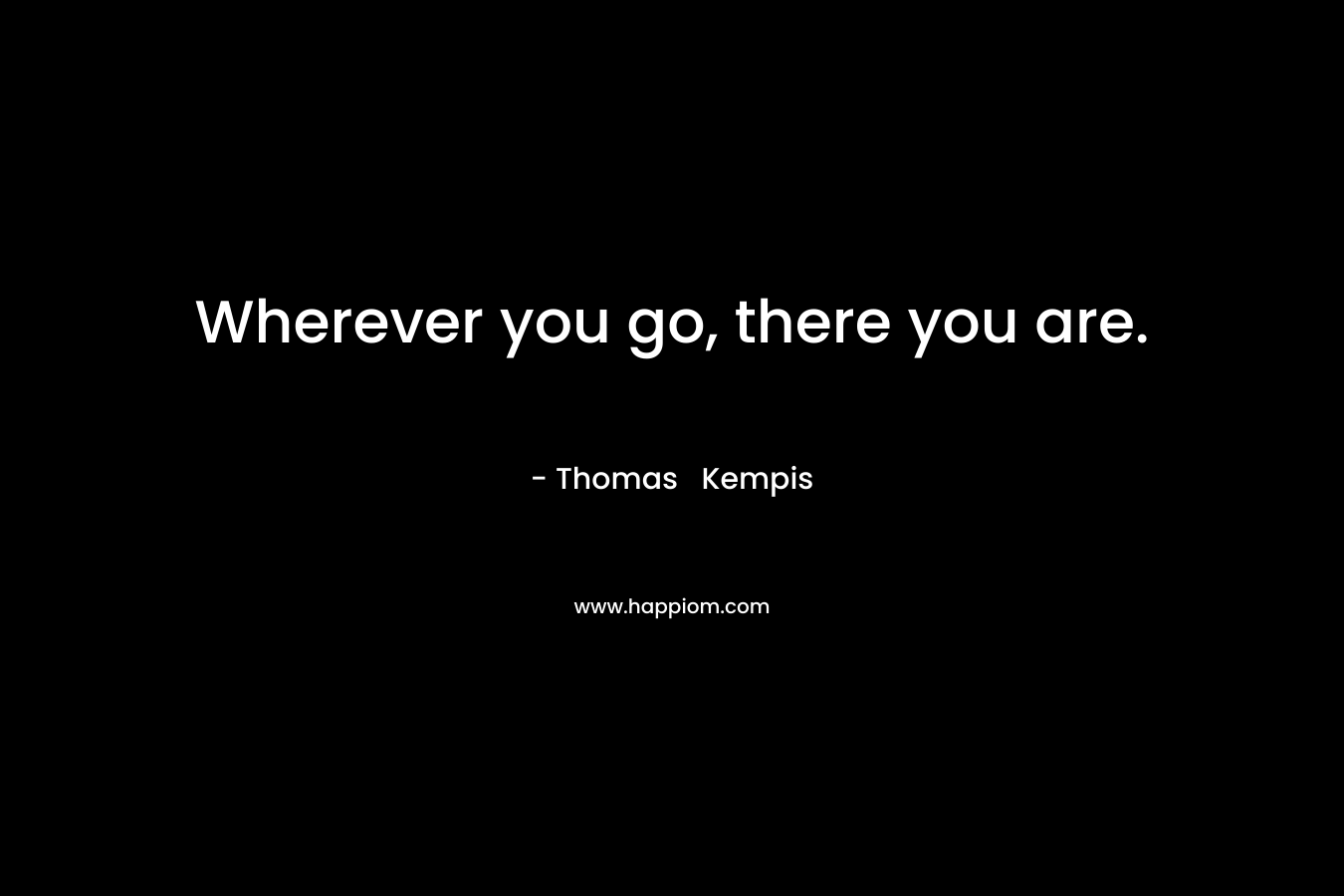 Wherever you go, there you are.