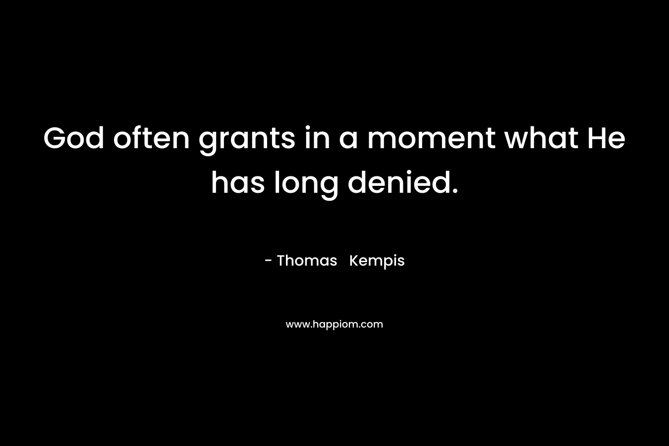 God often grants in a moment what He has long denied. – Thomas  Kempis