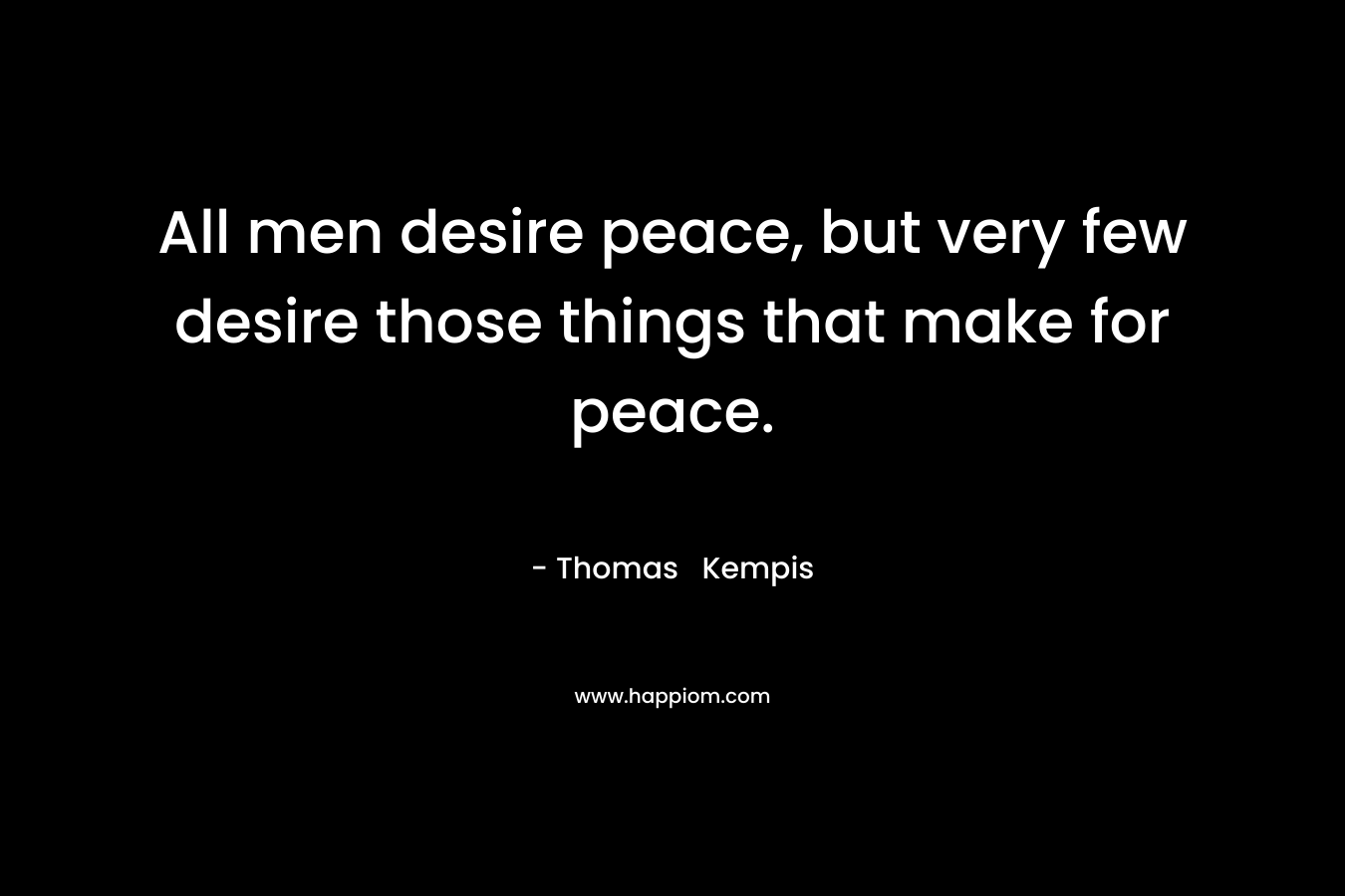 All men desire peace, but very few desire those things that make for peace.