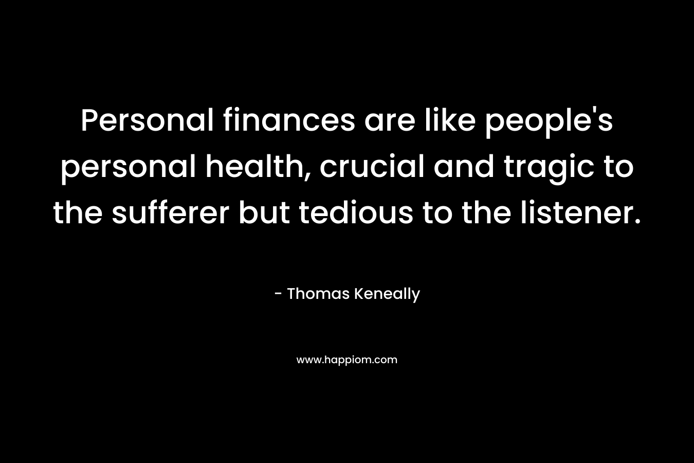 Personal finances are like people's personal health, crucial and tragic to the sufferer but tedious to the listener. 
