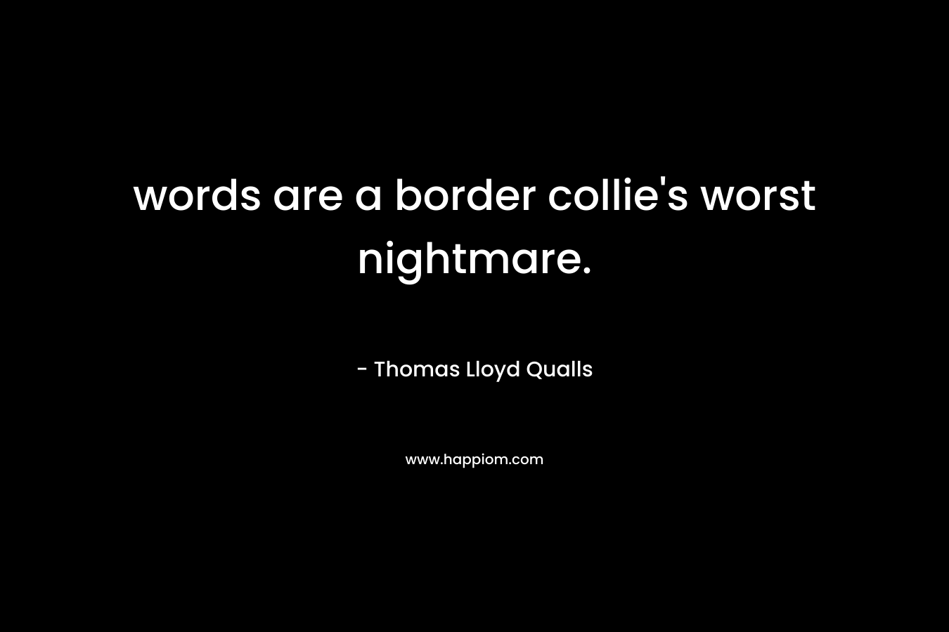 words are a border collie’s worst nightmare. – Thomas Lloyd Qualls