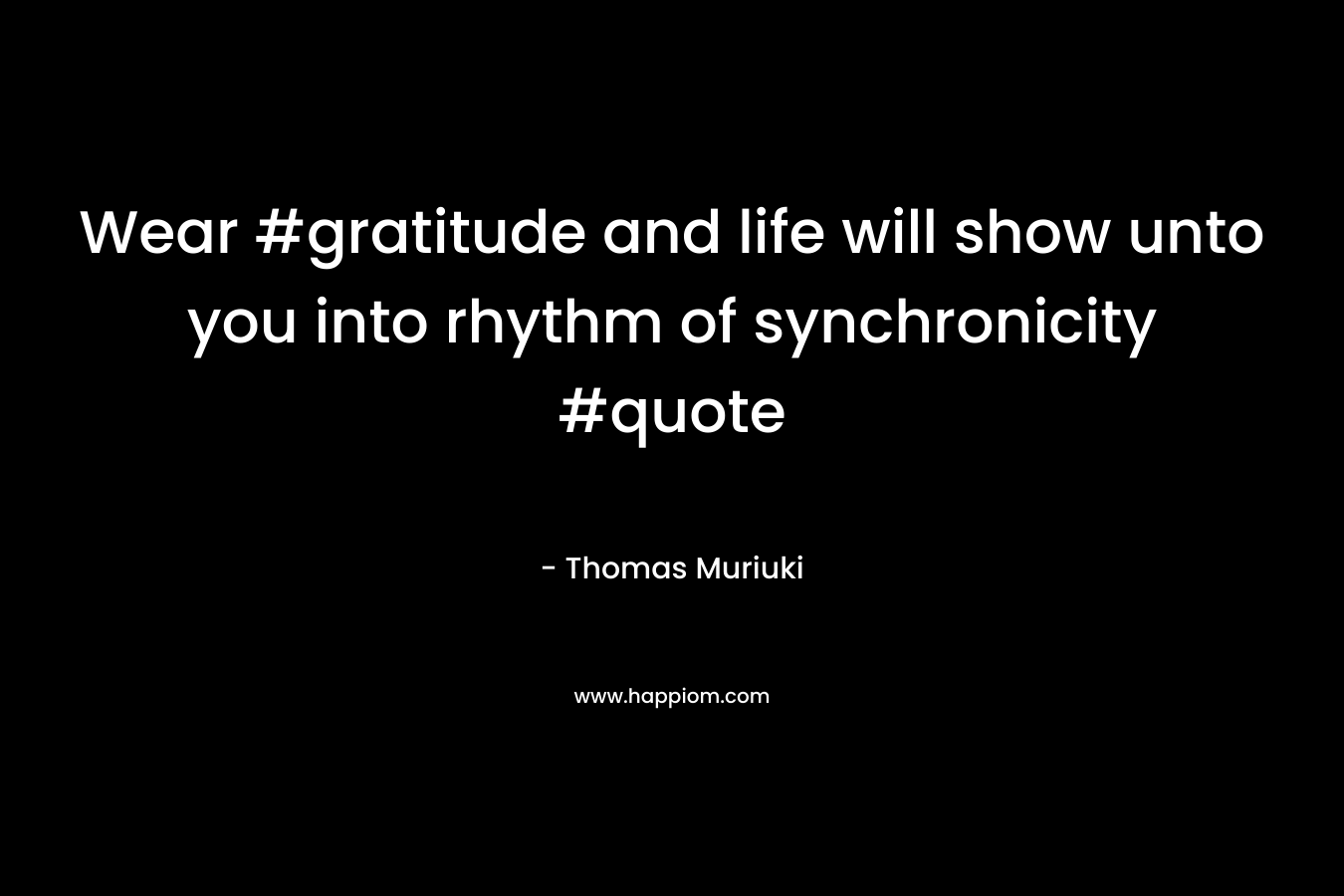 Wear #gratitude and life will show unto you into rhythm of synchronicity #quote