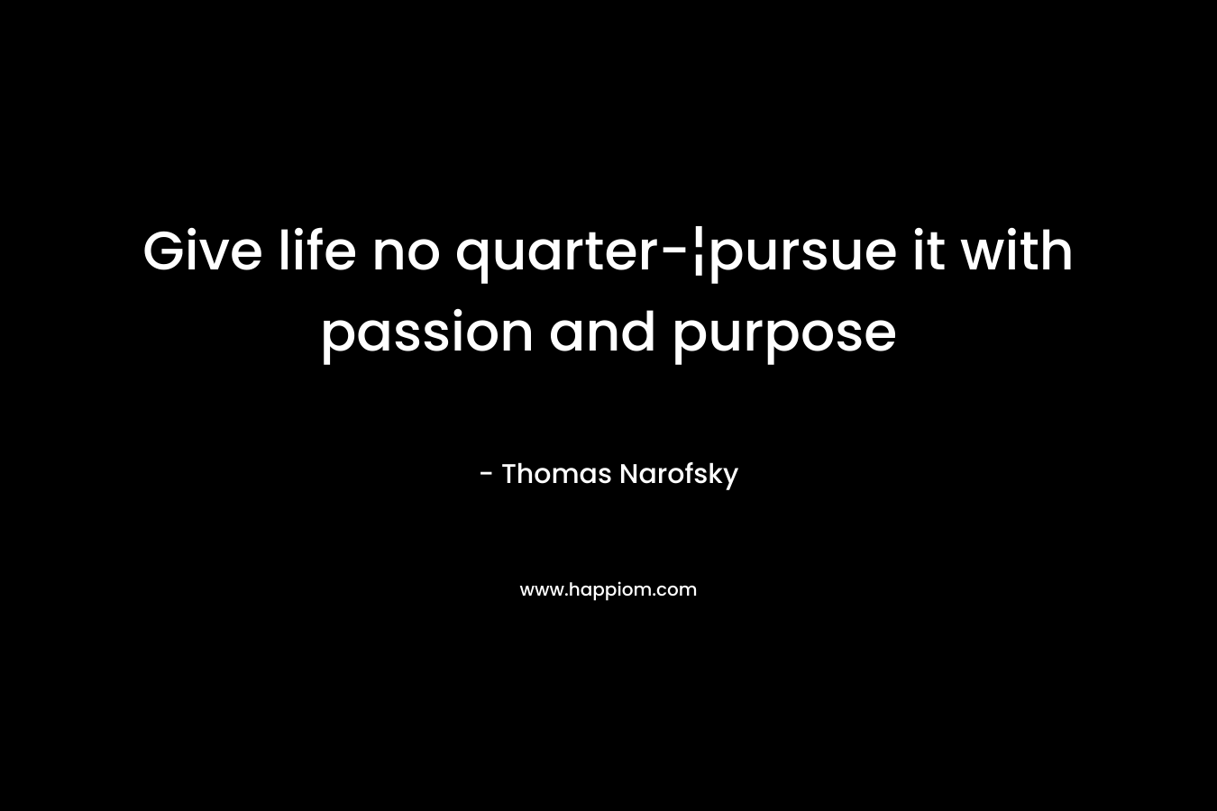 Give life no quarter-¦pursue it with passion and purpose