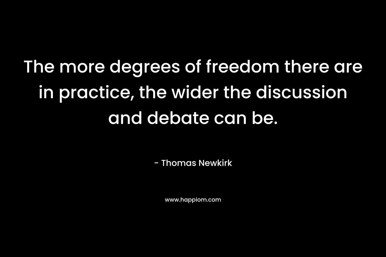 The more degrees of freedom there are in practice, the wider the discussion and debate can be. – Thomas Newkirk