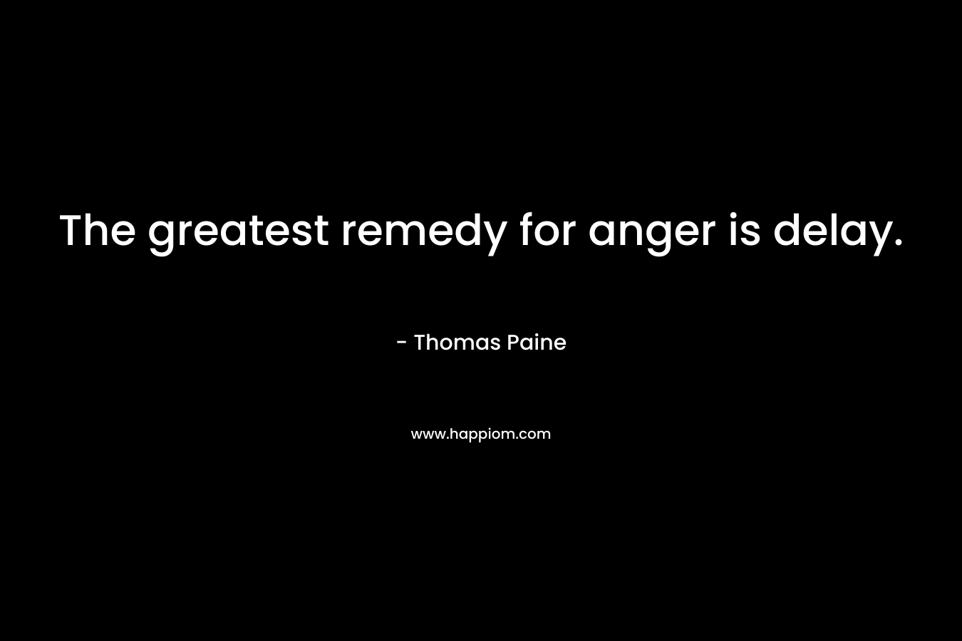 The greatest remedy for anger is delay. – Thomas Paine