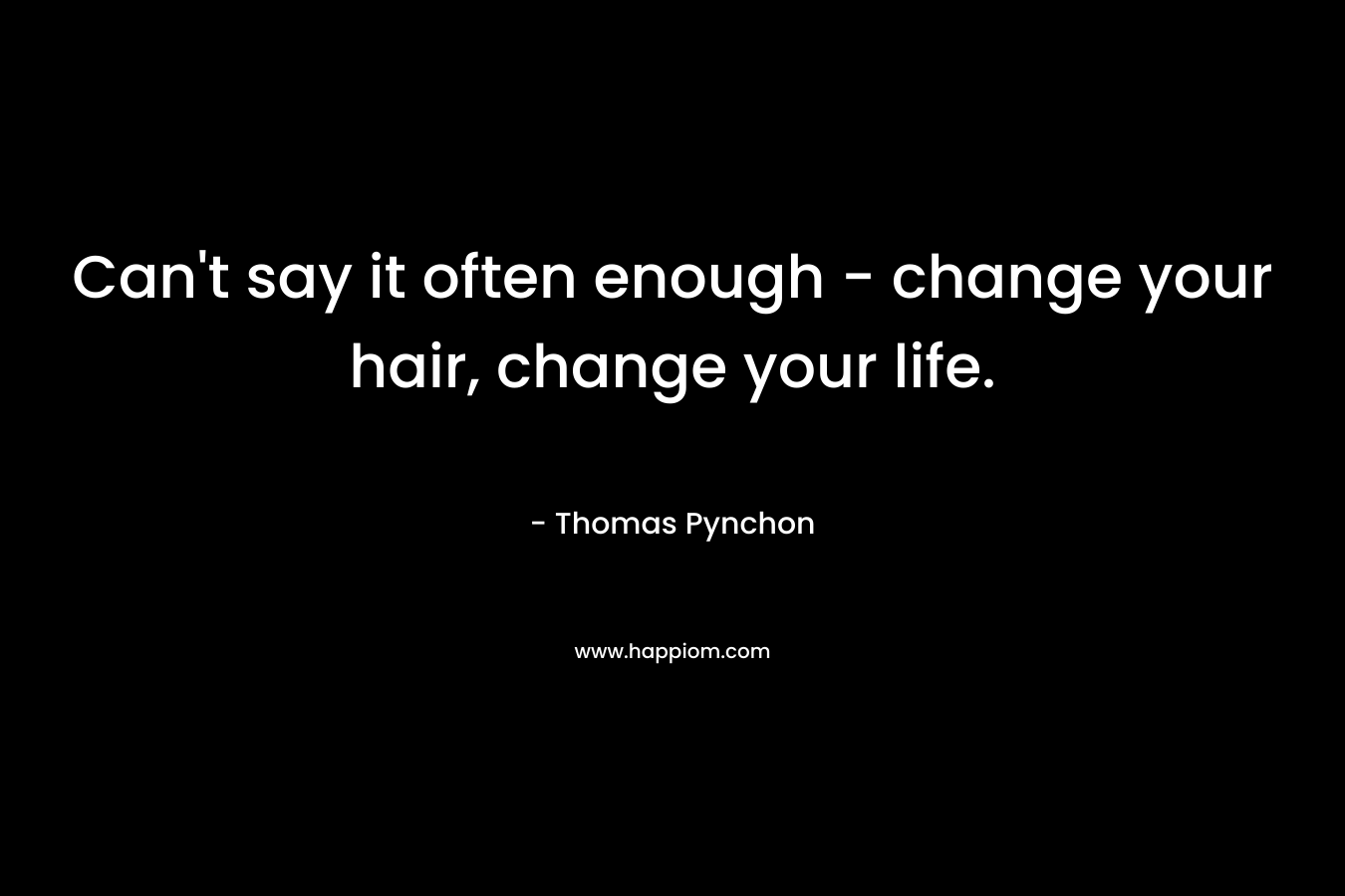 Can't say it often enough - change your hair, change your life.