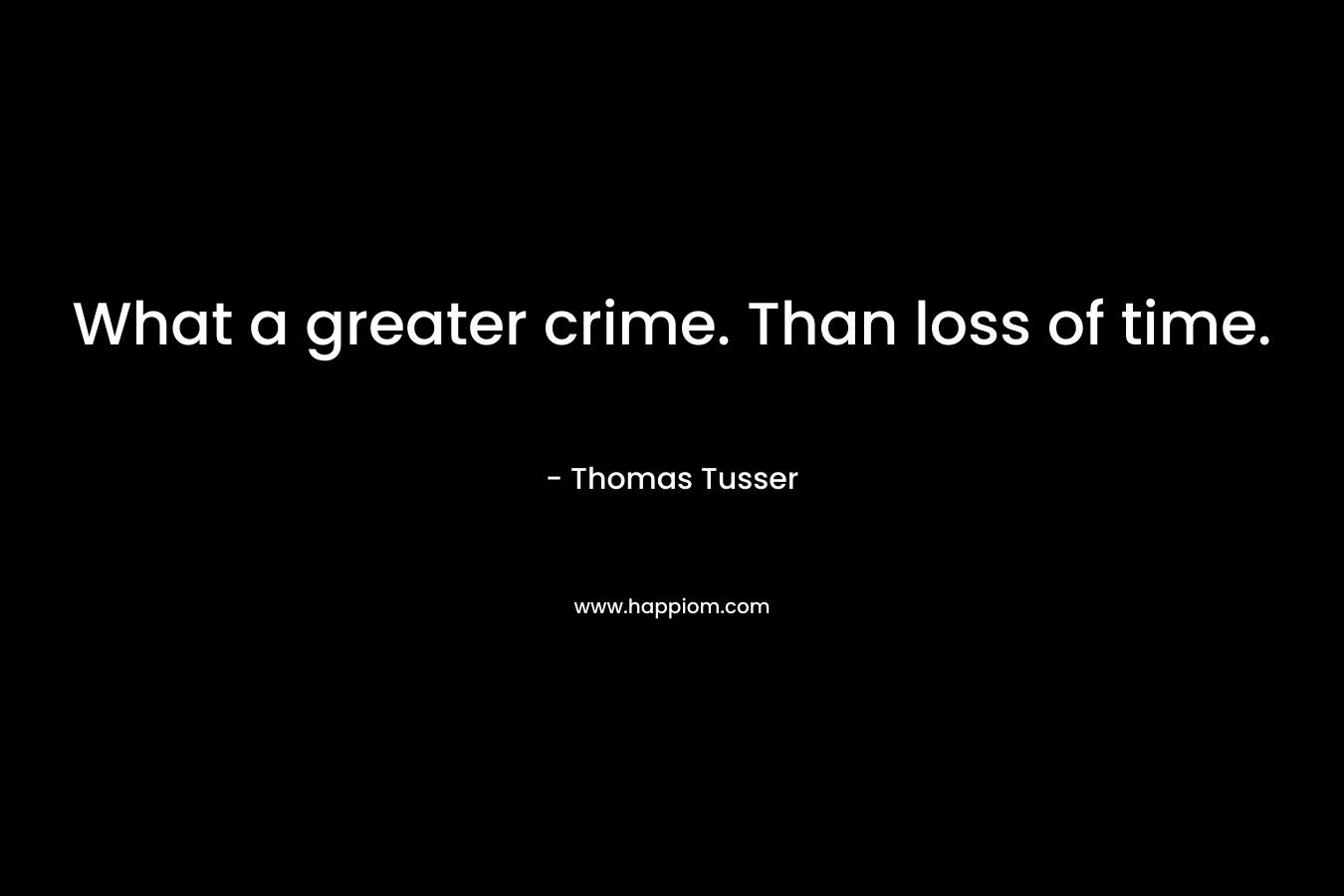 What a greater crime. Than loss of time.