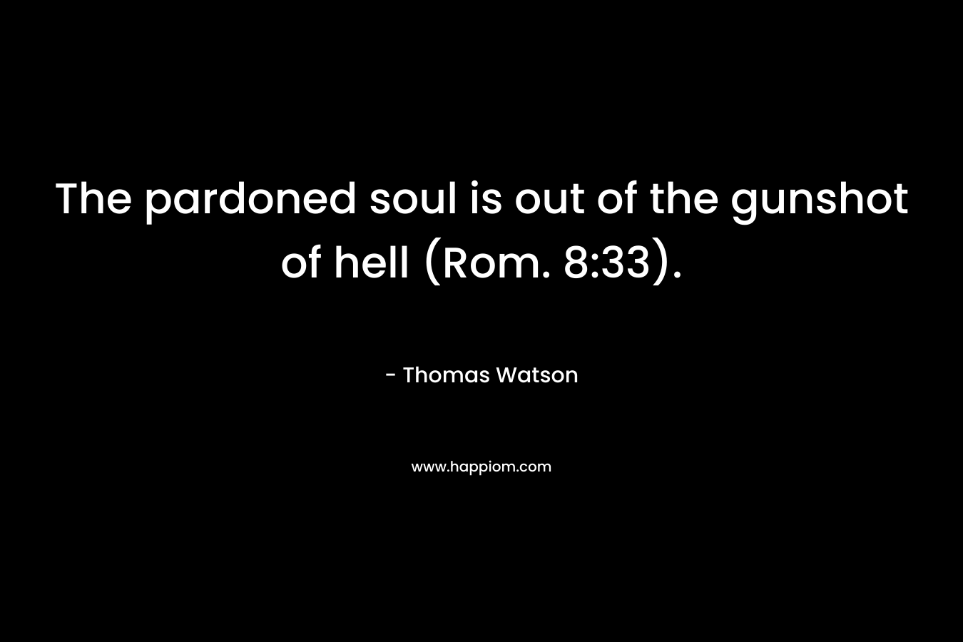 The pardoned soul is out of the gunshot of hell (Rom. 8:33). – Thomas Watson