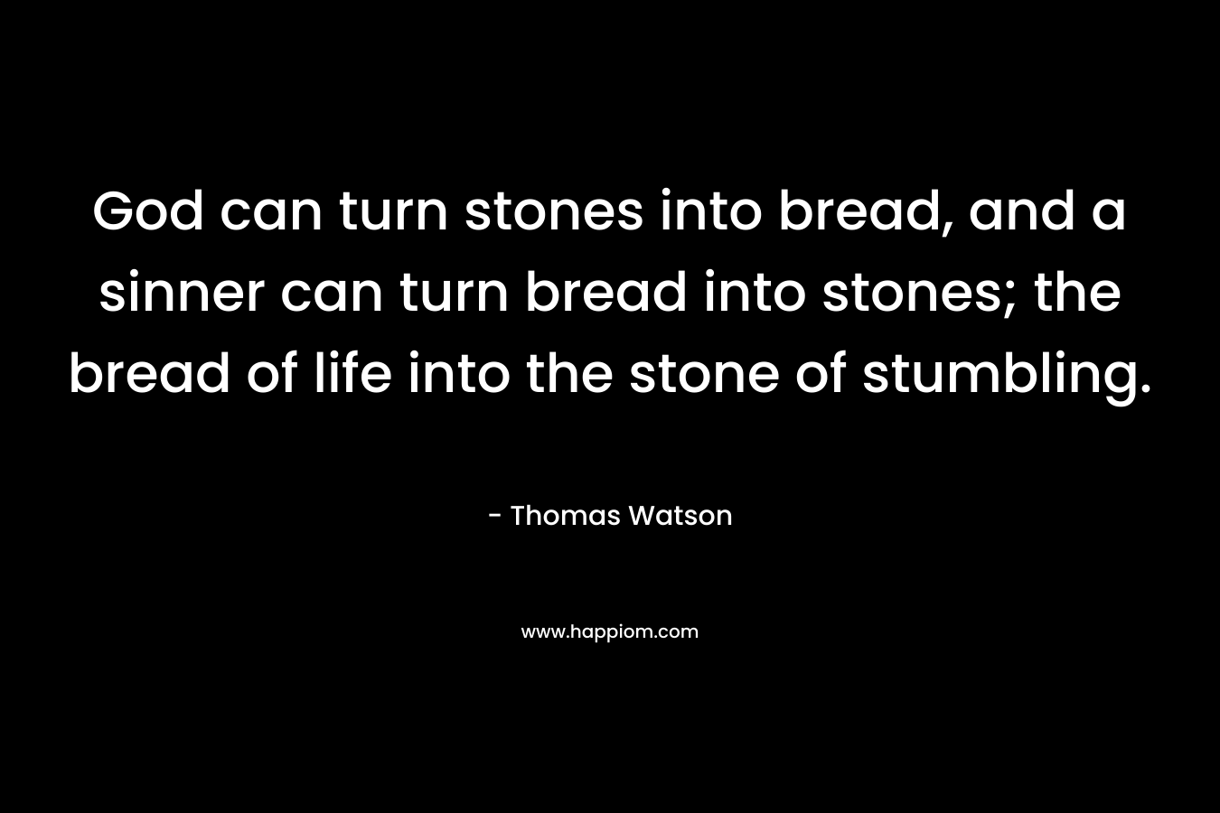 God can turn stones into bread, and a sinner can turn bread into stones; the bread of life into the stone of stumbling.