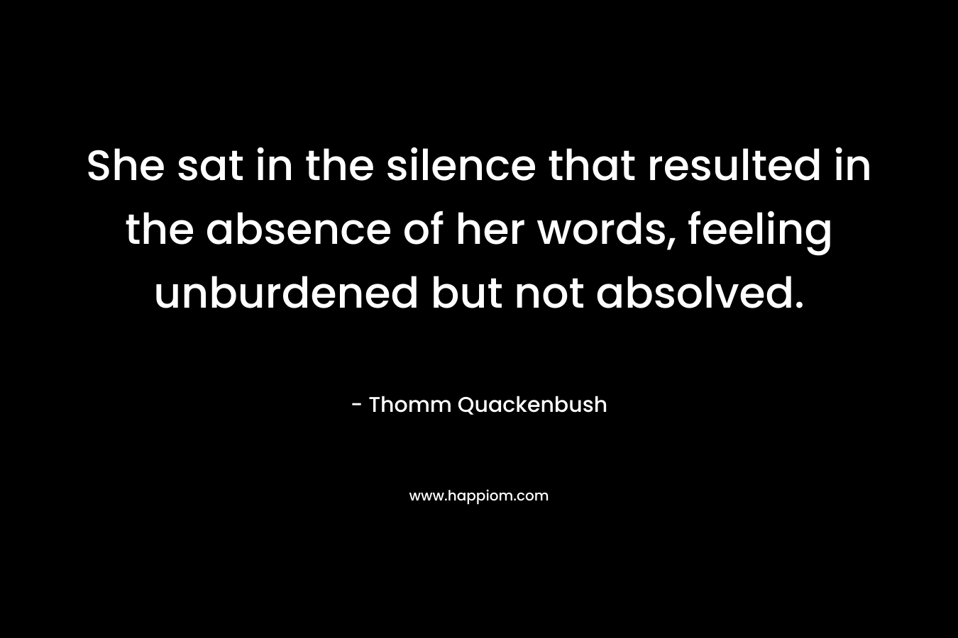 She sat in the silence that resulted in the absence of her words, feeling unburdened but not absolved.
