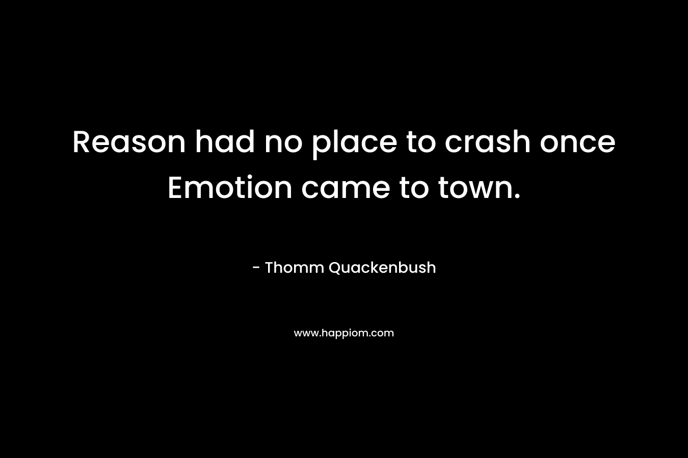 Reason had no place to crash once Emotion came to town. – Thomm Quackenbush