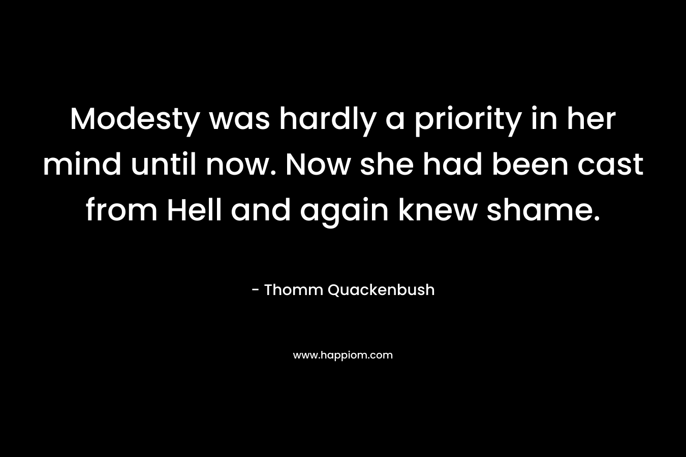 Modesty was hardly a priority in her mind until now. Now she had been cast from Hell and again knew shame. – Thomm Quackenbush