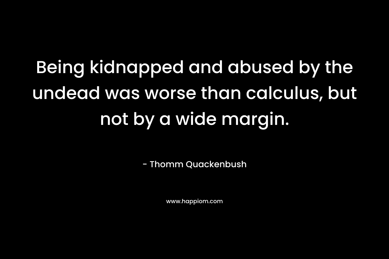 Being kidnapped and abused by the undead was worse than calculus, but not by a wide margin. – Thomm Quackenbush