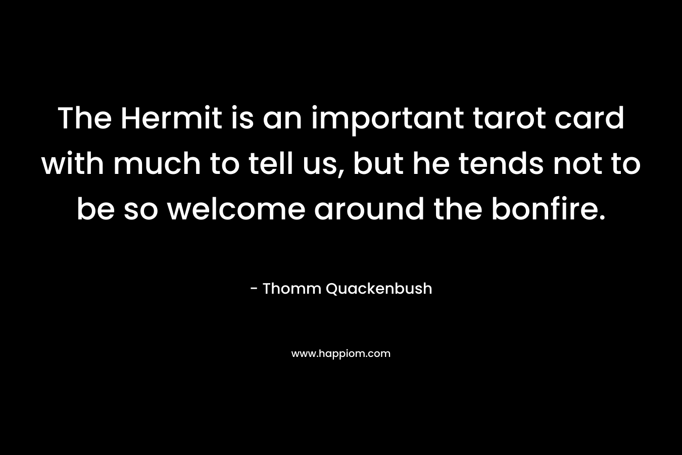 The Hermit is an important tarot card with much to tell us, but he tends not to be so welcome around the bonfire. – Thomm Quackenbush