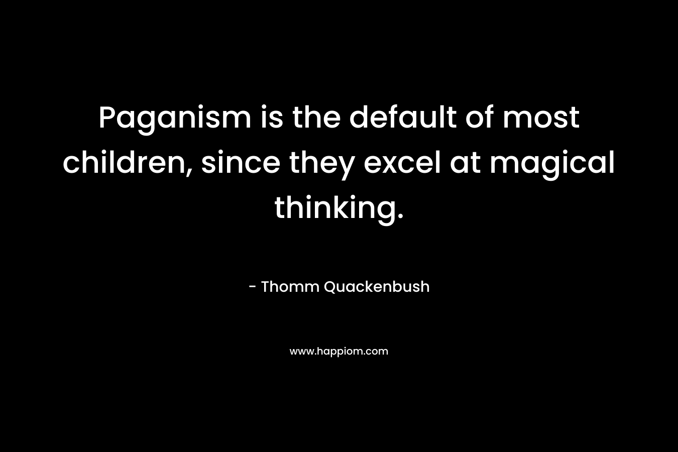 Paganism is the default of most children, since they excel at magical thinking.