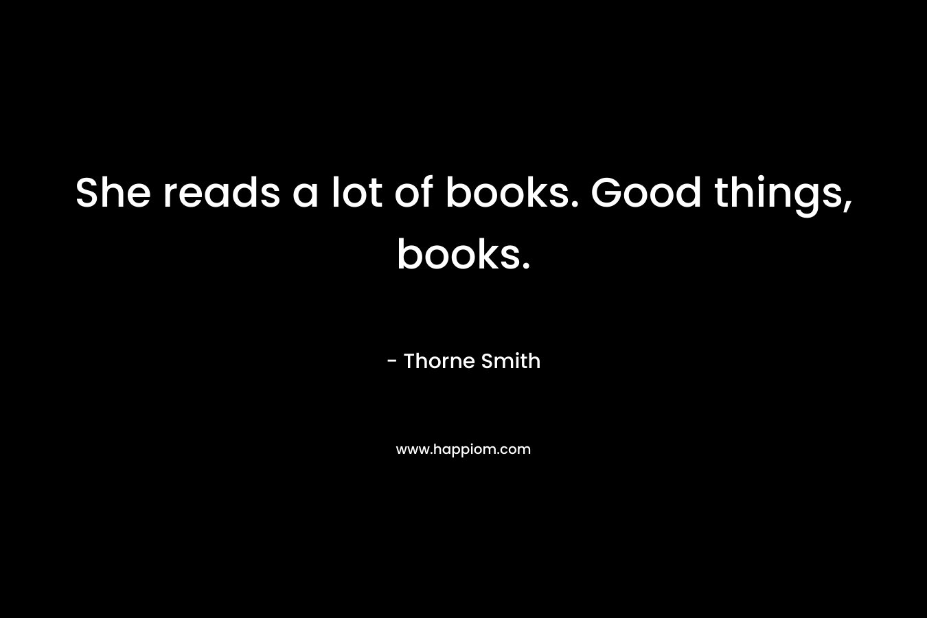 She reads a lot of books. Good things, books. – Thorne Smith