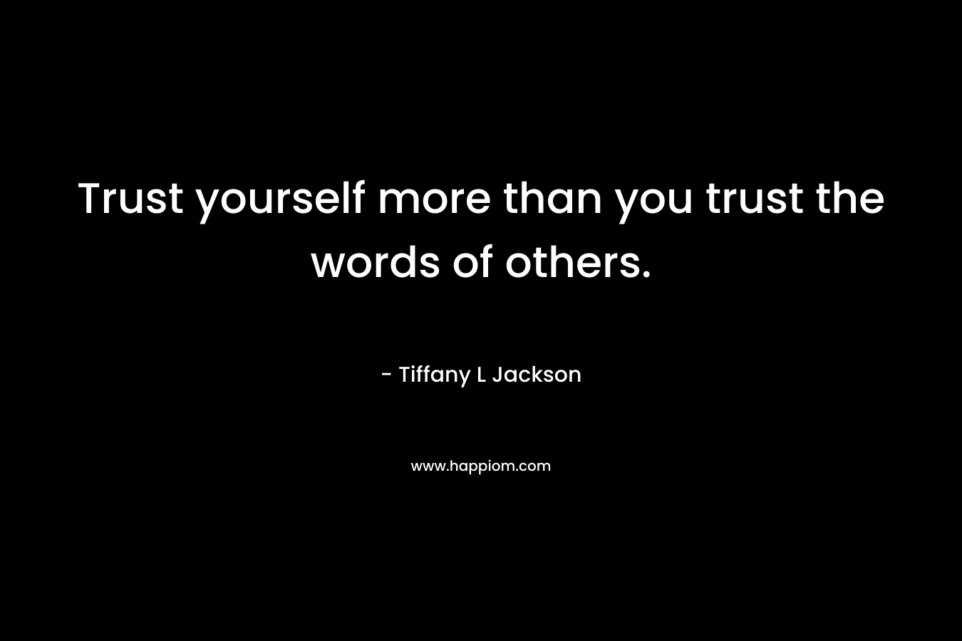 Trust yourself more than you trust the words of others.