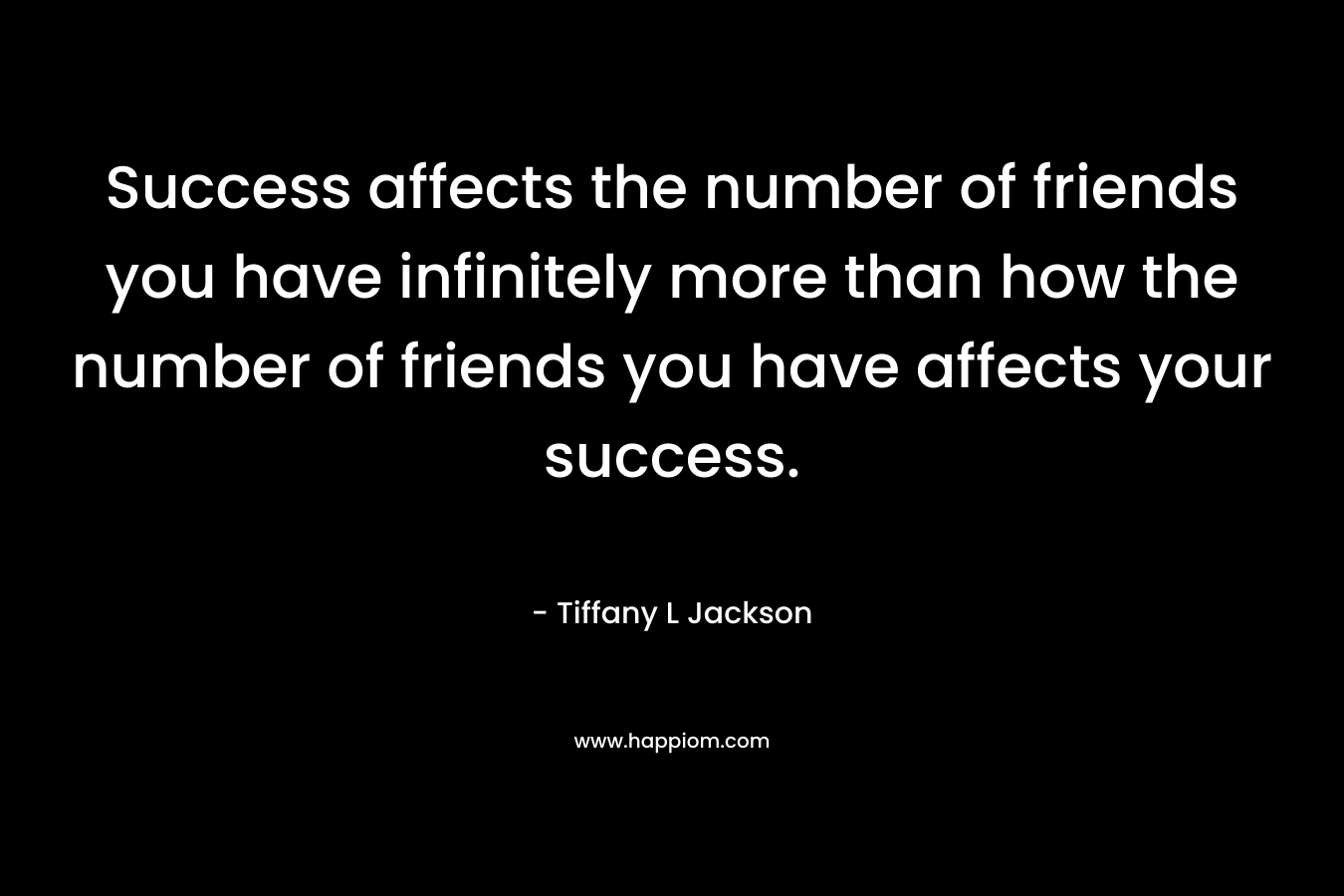 Success affects the number of friends you have infinitely more than how the number of friends you have affects your success.
