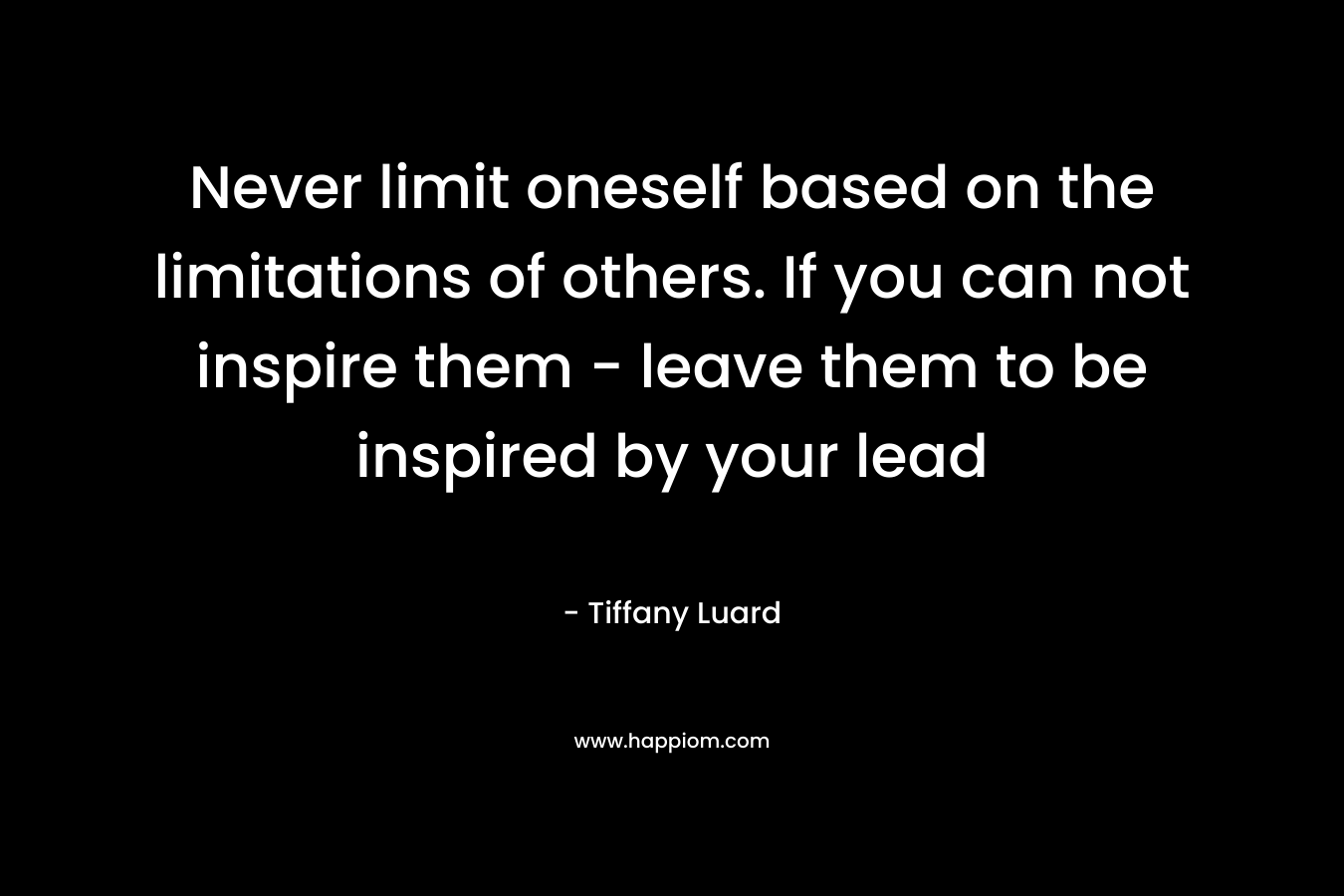 Never limit oneself based on the limitations of others. If you can not inspire them - leave them to be inspired by your lead