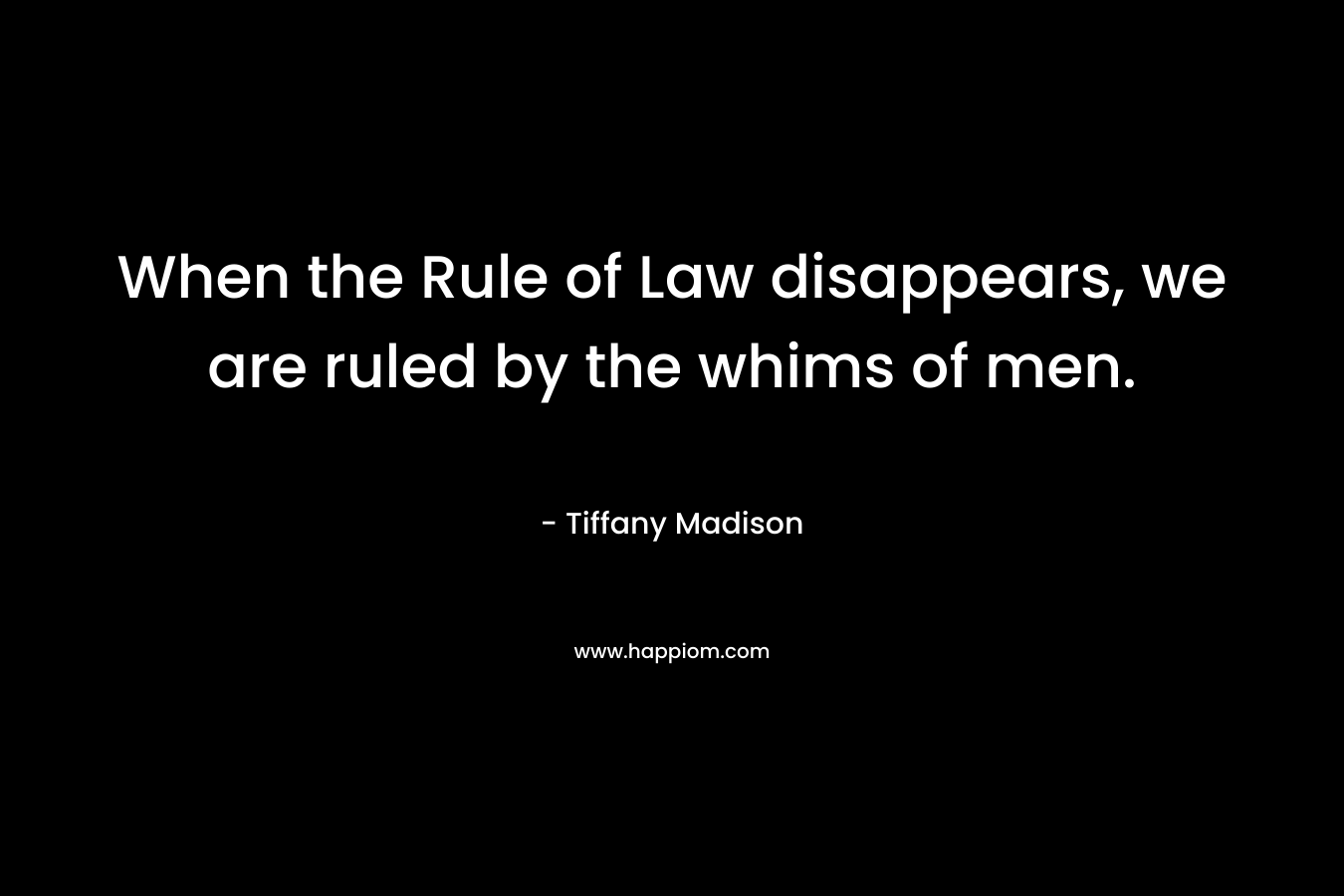 When the Rule of Law disappears, we are ruled by the whims of men.