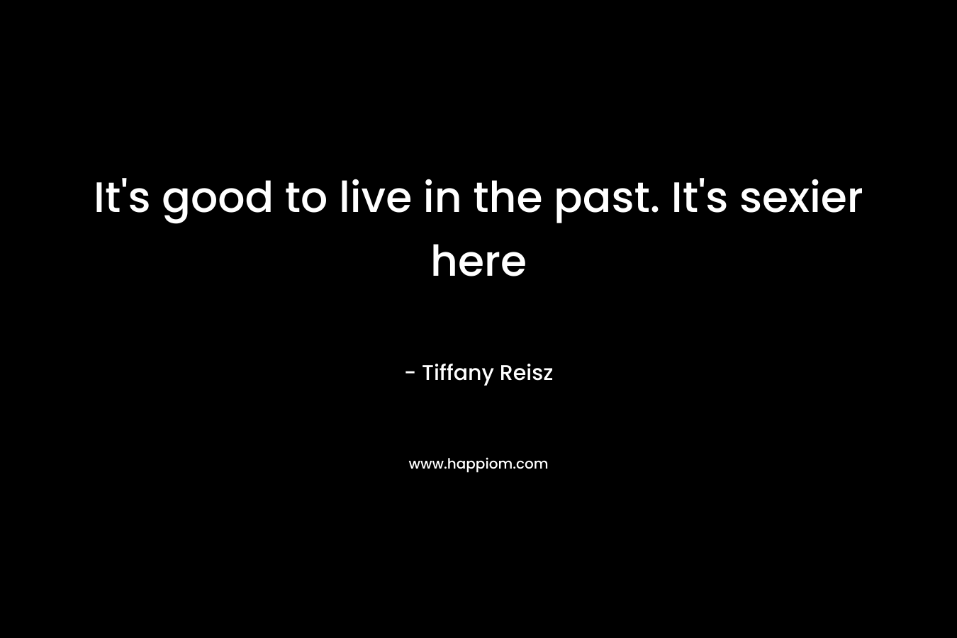 It's good to live in the past. It's sexier here