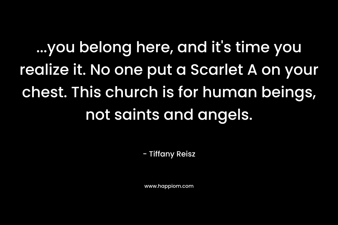 ...you belong here, and it's time you realize it. No one put a Scarlet A on your chest. This church is for human beings, not saints and angels.