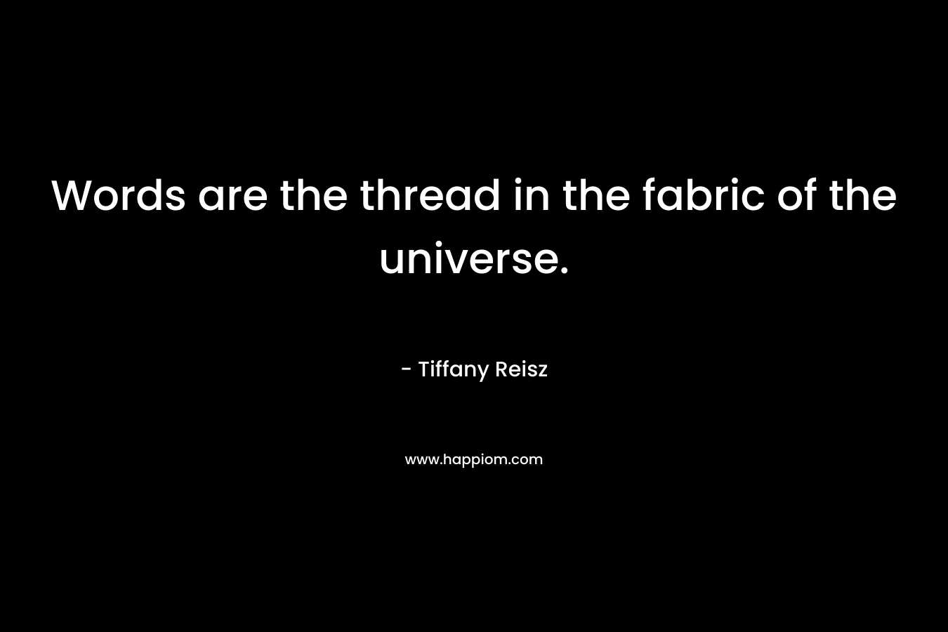Words are the thread in the fabric of the universe.
