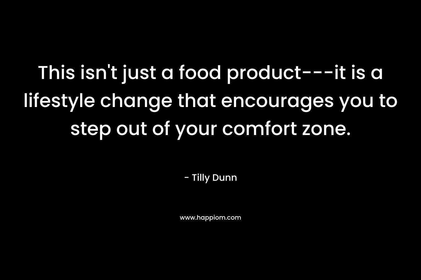This isn’t just a food product—it is a lifestyle change that encourages you to step out of your comfort zone. – Tilly Dunn