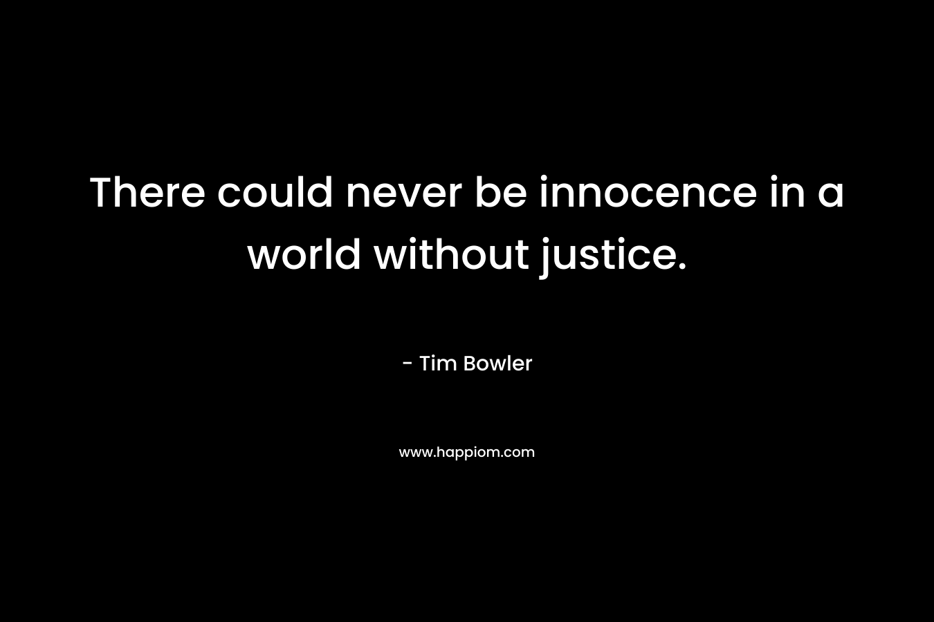 There could never be innocence in a world without justice. – Tim Bowler