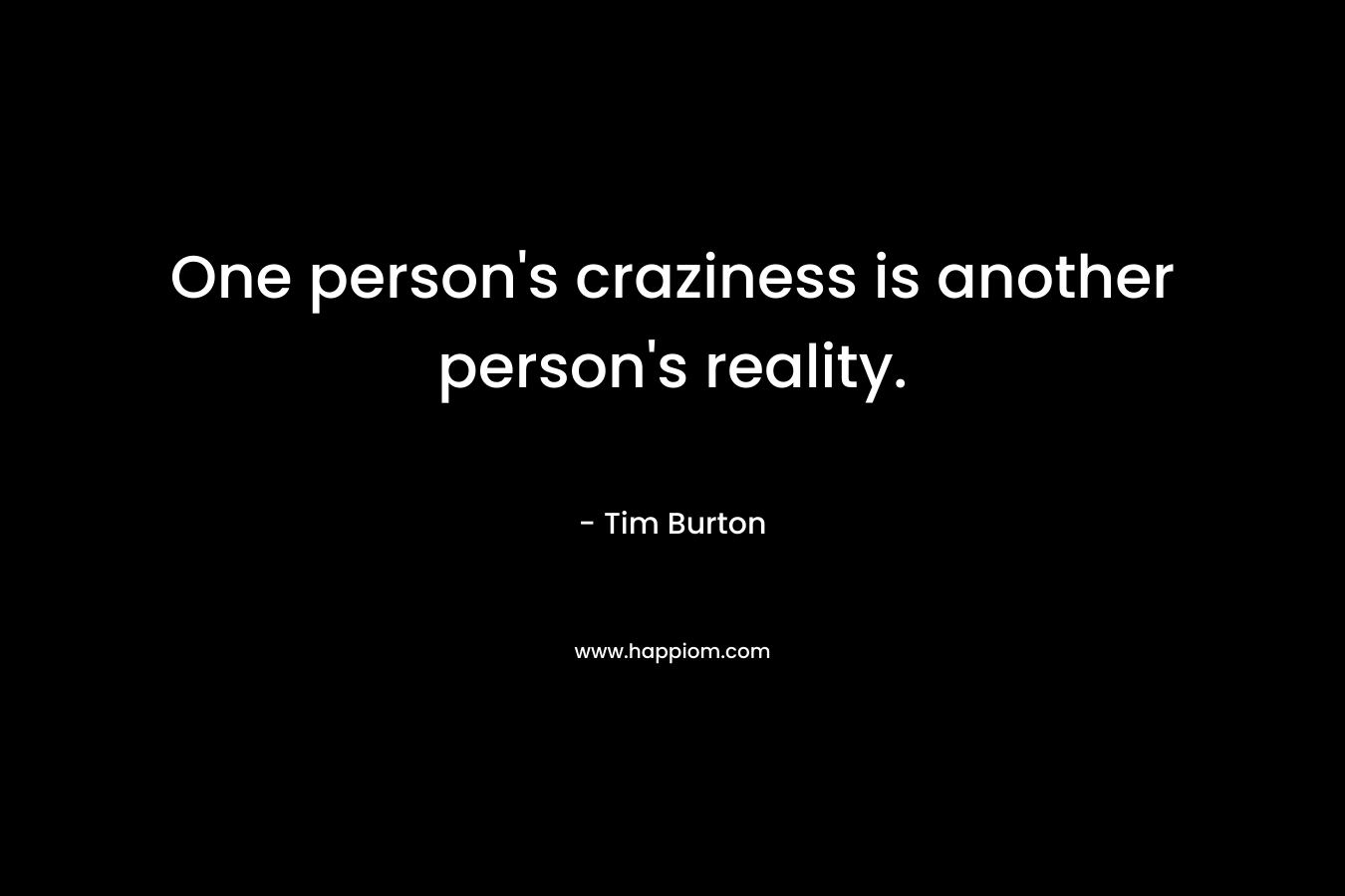 One person's craziness is another person's reality.