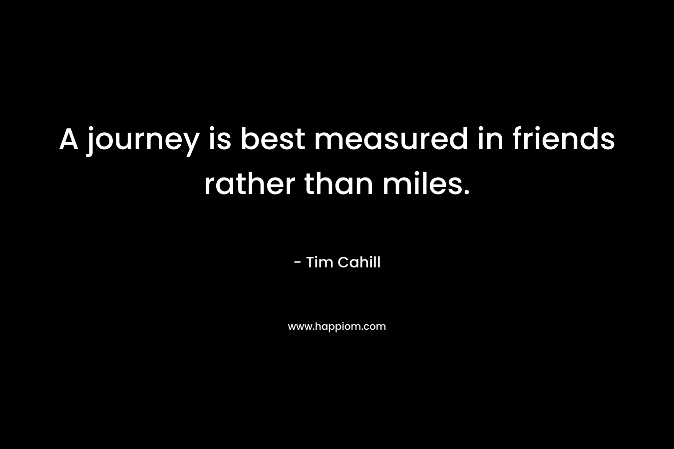A journey is best measured in friends rather than miles.