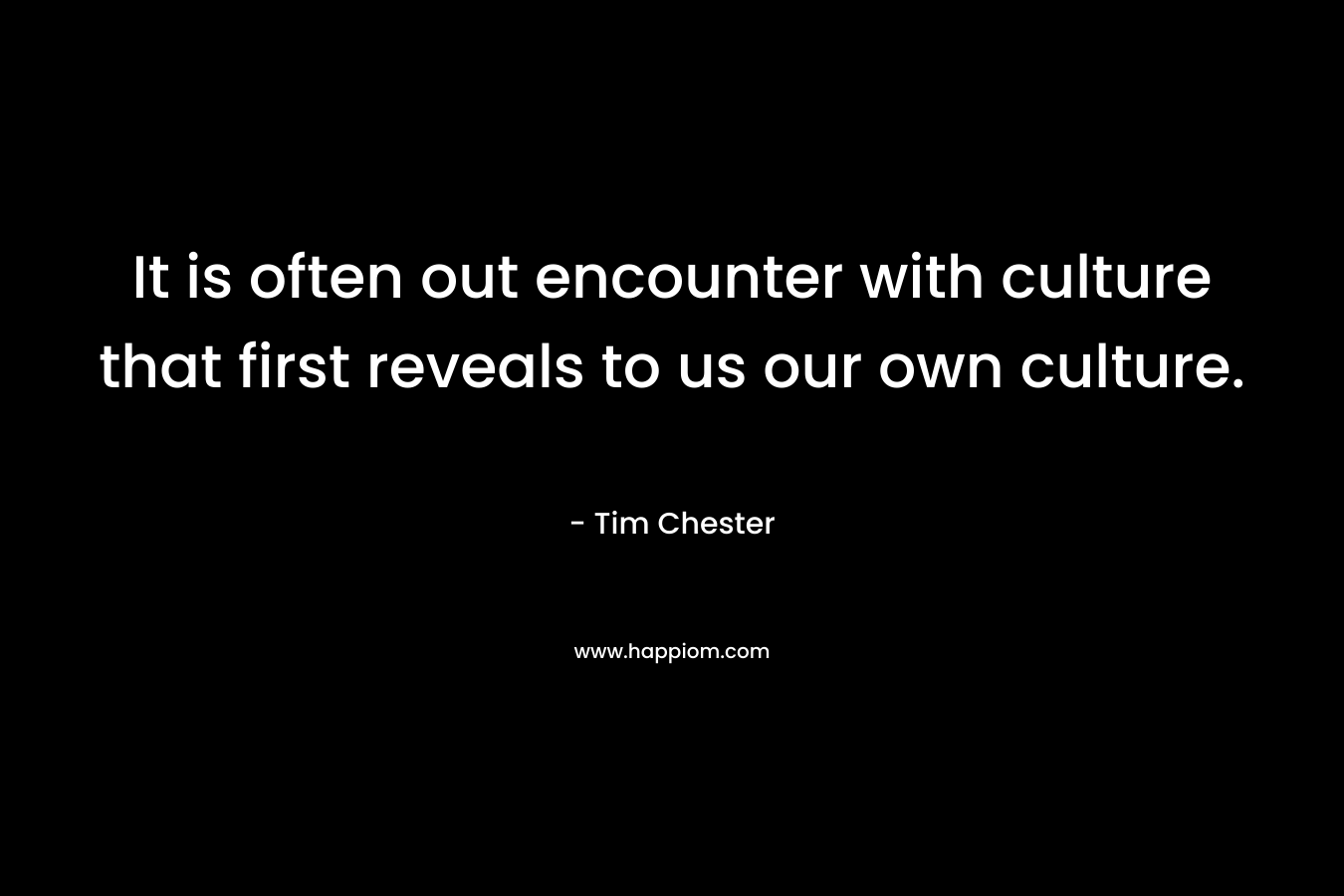 It is often out encounter with culture that first reveals to us our own culture.