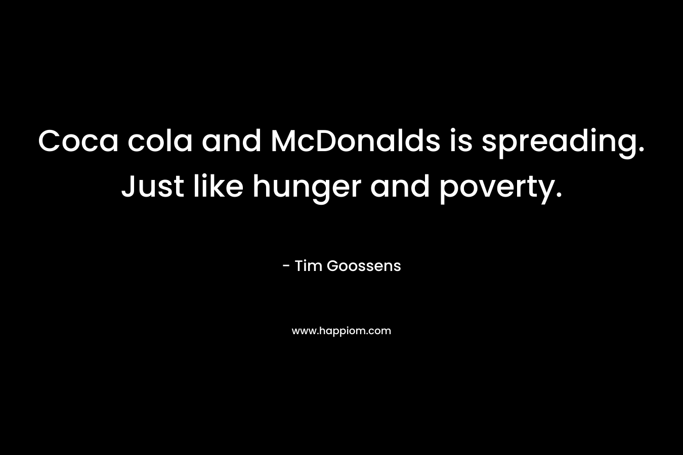 Coca cola and McDonalds is spreading. Just like hunger and poverty. – Tim Goossens