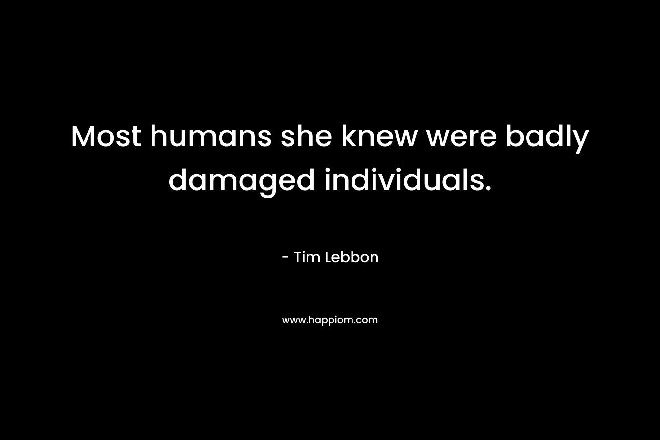 Most humans she knew were badly damaged individuals. – Tim Lebbon