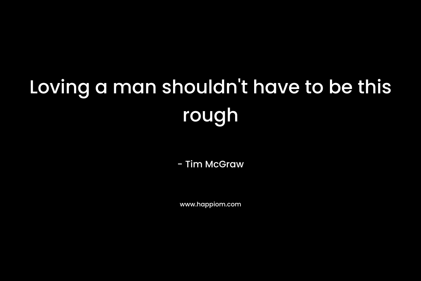 Loving a man shouldn’t have to be this rough – Tim McGraw