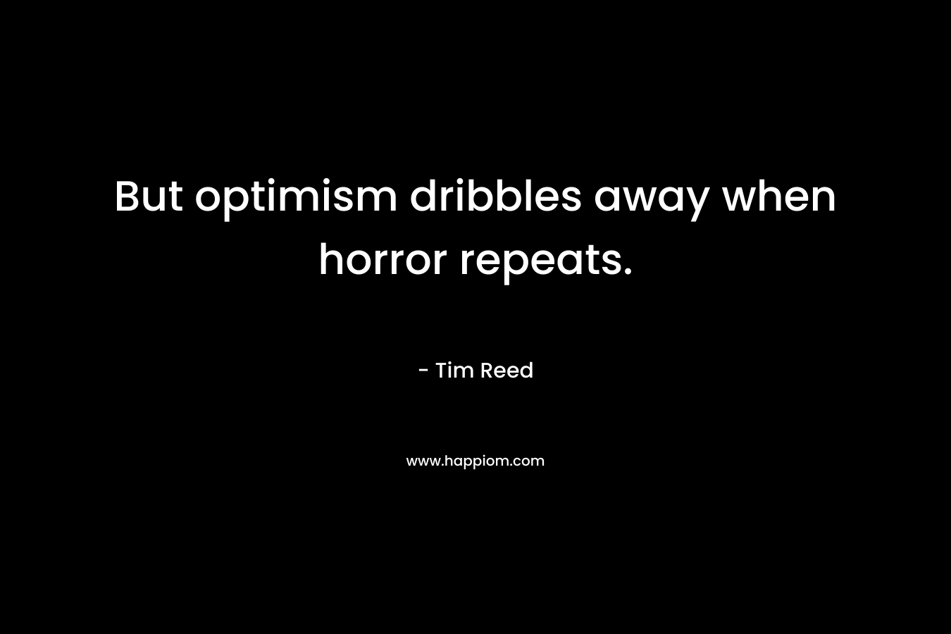 But optimism dribbles away when horror repeats. – Tim Reed