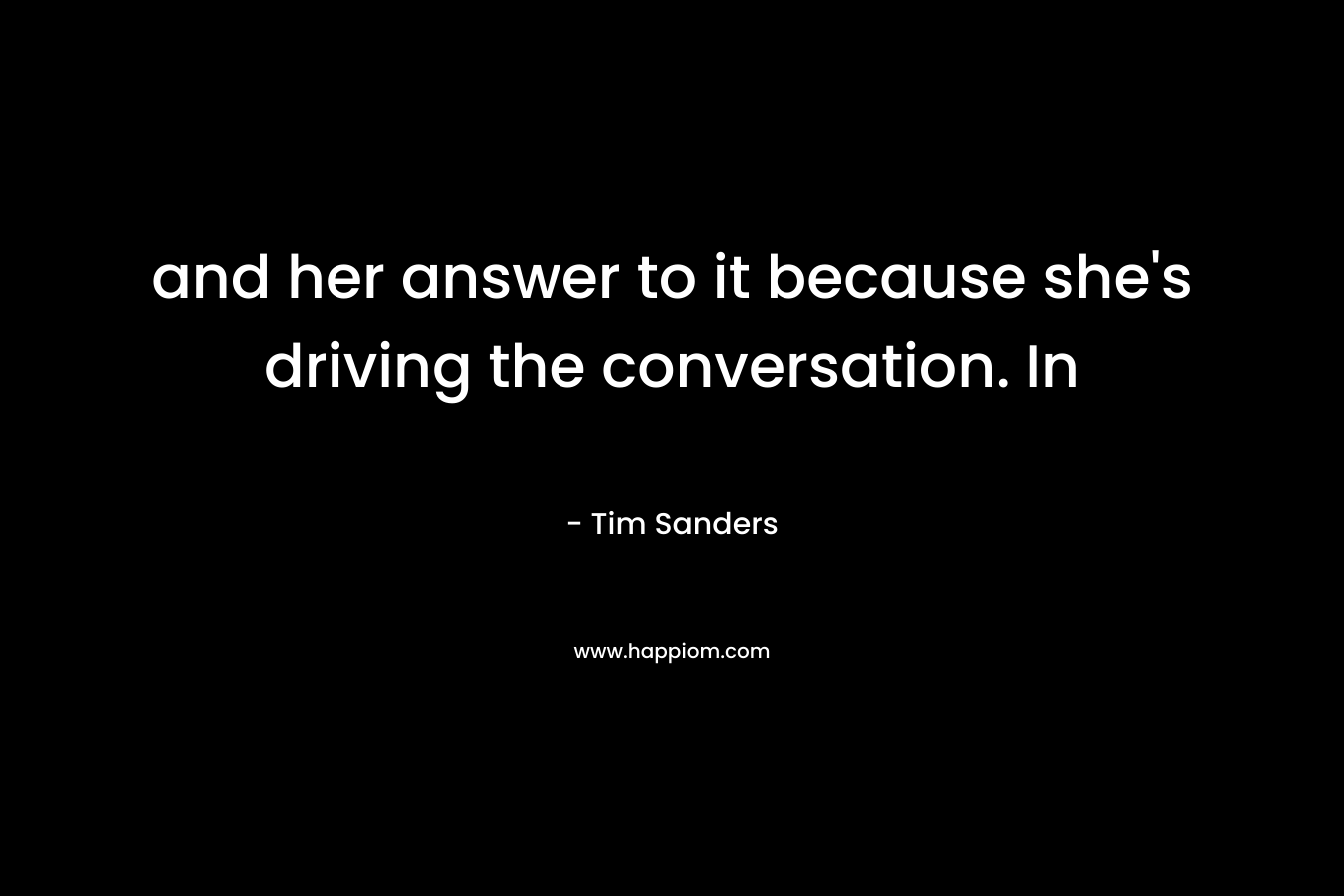 and her answer to it because she’s driving the conversation. In – Tim Sanders