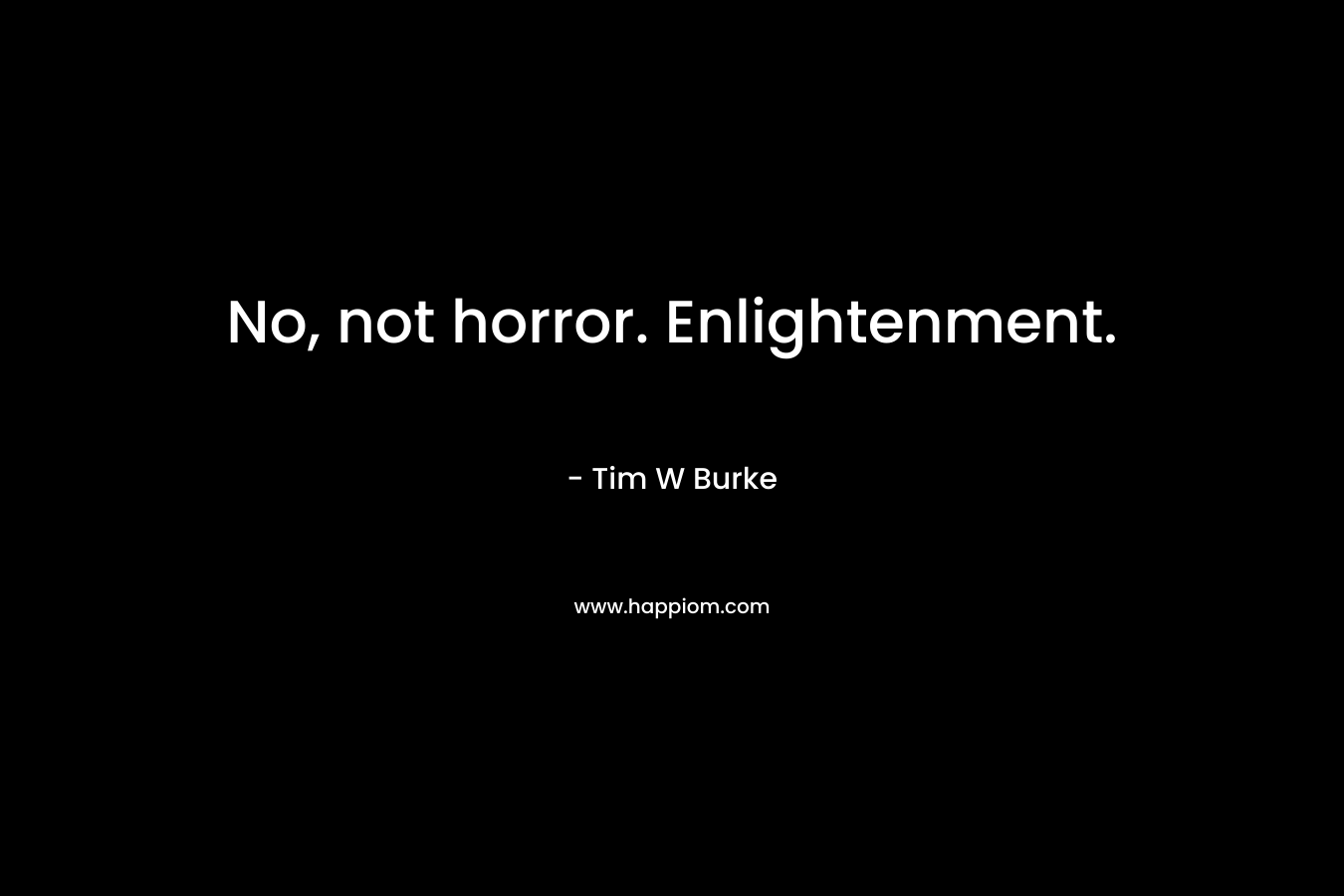 No, not horror. Enlightenment.