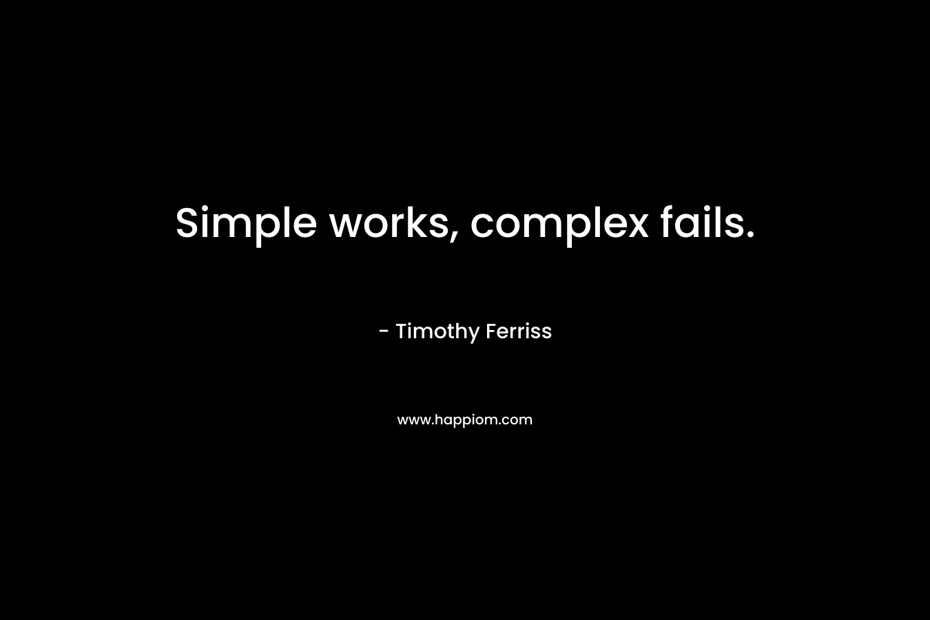 Simple works, complex fails. – Timothy Ferriss
