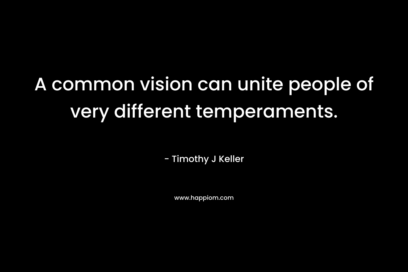 A common vision can unite people of very different temperaments.