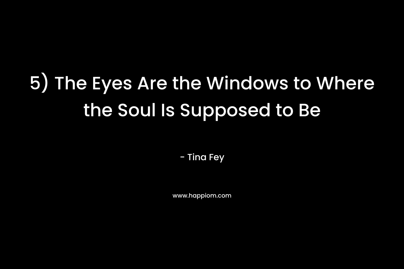 5) The Eyes Are the Windows to Where the Soul Is Supposed to Be – Tina Fey