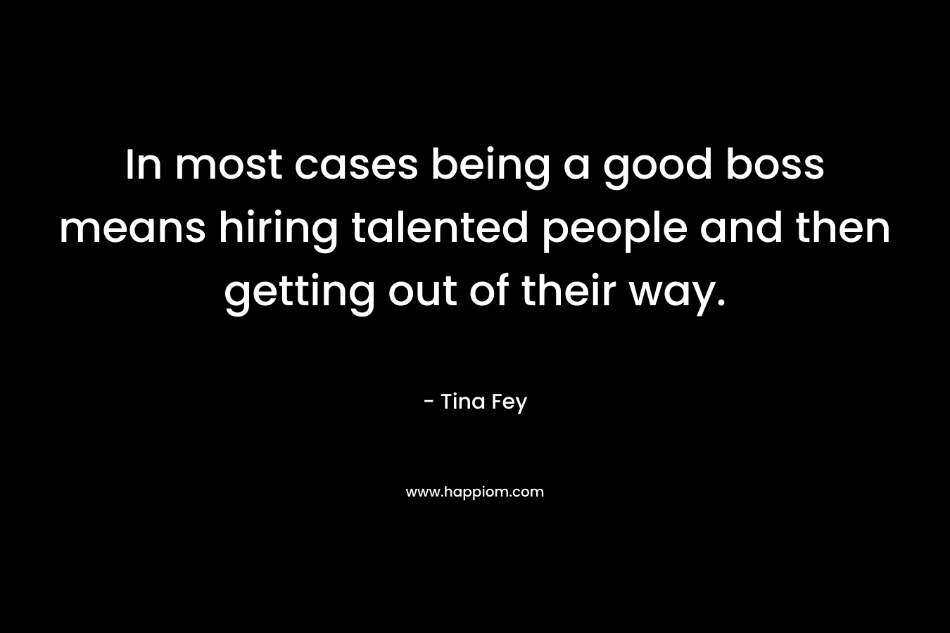 In most cases being a good boss means hiring talented people and then getting out of their way.