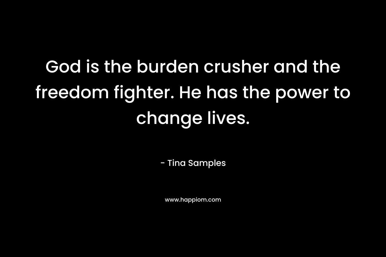 God is the burden crusher and the freedom fighter. He has the power to change lives.